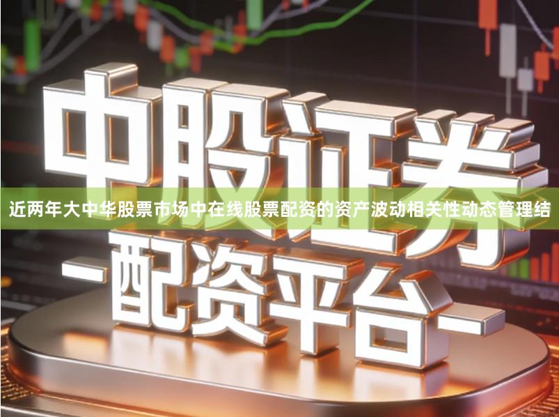 近两年大中华股票市场中在线股票配资的资产波动相关性动态管理结