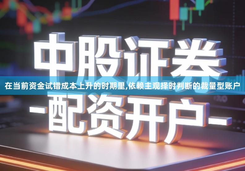 在当前资金试错成本上升的时期里,依赖主观择时判断的裁量型账户