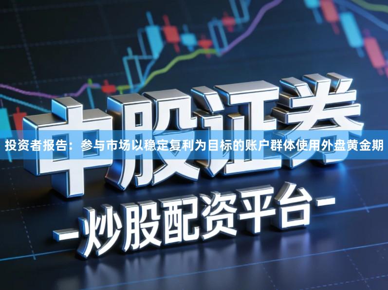 投资者报告：参与市场以稳定复利为目标的账户群体使用外盘黄金期