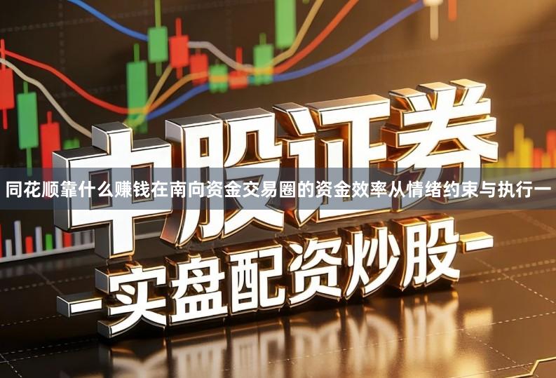 同花顺靠什么赚钱在南向资金交易圈的资金效率从情绪约束与执行一