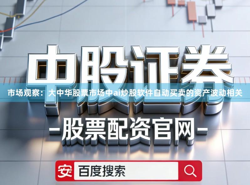 市场观察：大中华股票市场中ai炒股软件自动买卖的资产波动相关