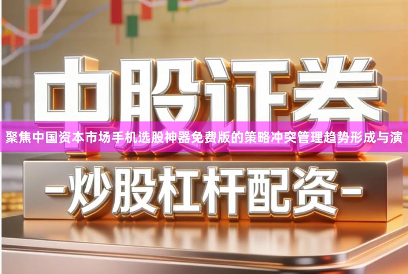 聚焦中国资本市场手机选股神器免费版的策略冲突管理趋势形成与演