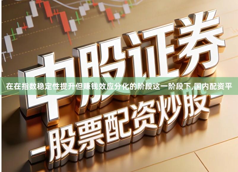 在在指数稳定性提升但赚钱效应分化的阶段这一阶段下,国内配资平