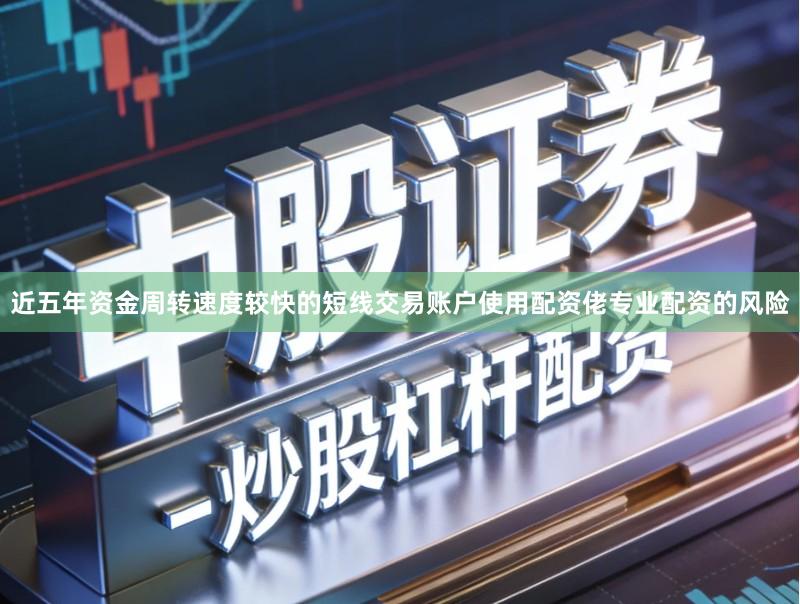 近五年资金周转速度较快的短线交易账户使用配资佬专业配资的风险
