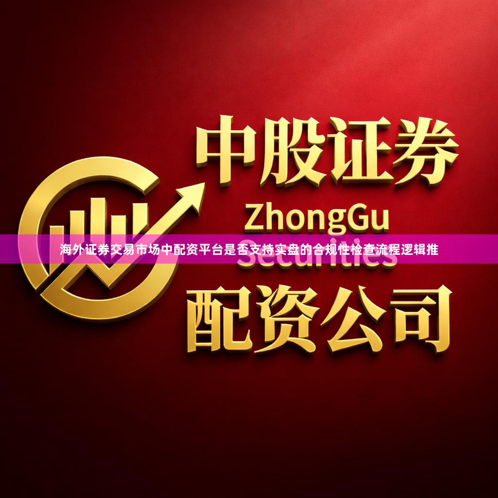海外证券交易市场中配资平台是否支持实盘的合规性检查流程逻辑推