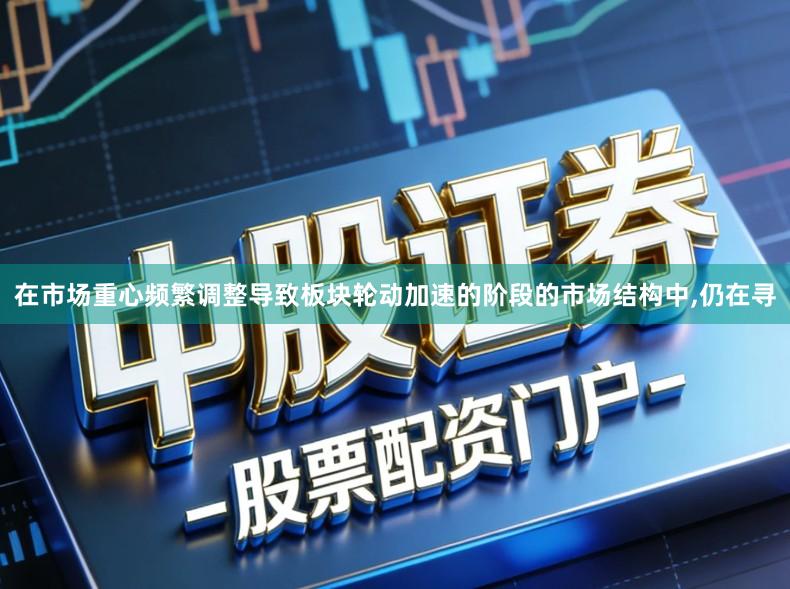 在市场重心频繁调整导致板块轮动加速的阶段的市场结构中,仍在寻