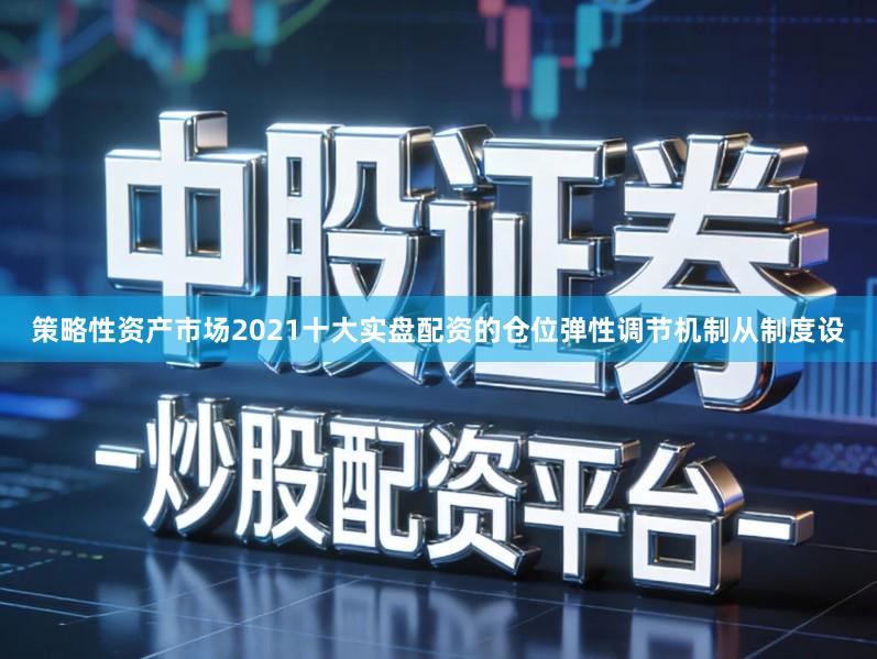 策略性资产市场2021十大实盘配资的仓位弹性调节机制从制度设