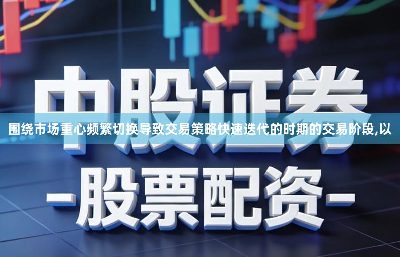 围绕市场重心频繁切换导致交易策略快速迭代的时期的交易阶段,以