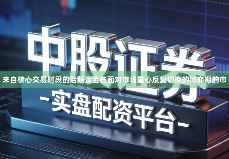 来自核心交易时段的活跃资金在面对市场重心反复切换的博弈期的市