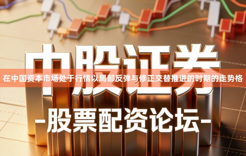 在中国资本市场处于行情以局部反弹与修正交替推进的时期的走势格