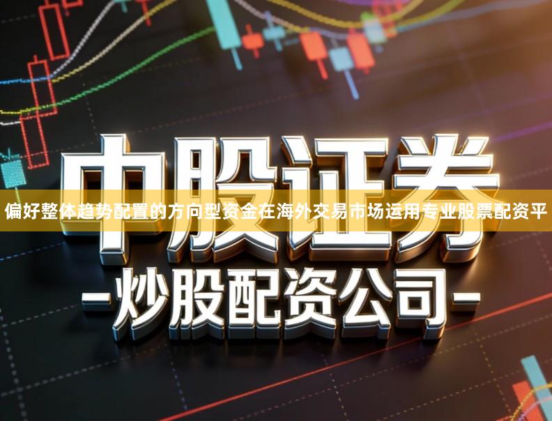 偏好整体趋势配置的方向型资金在海外交易市场运用专业股票配资平