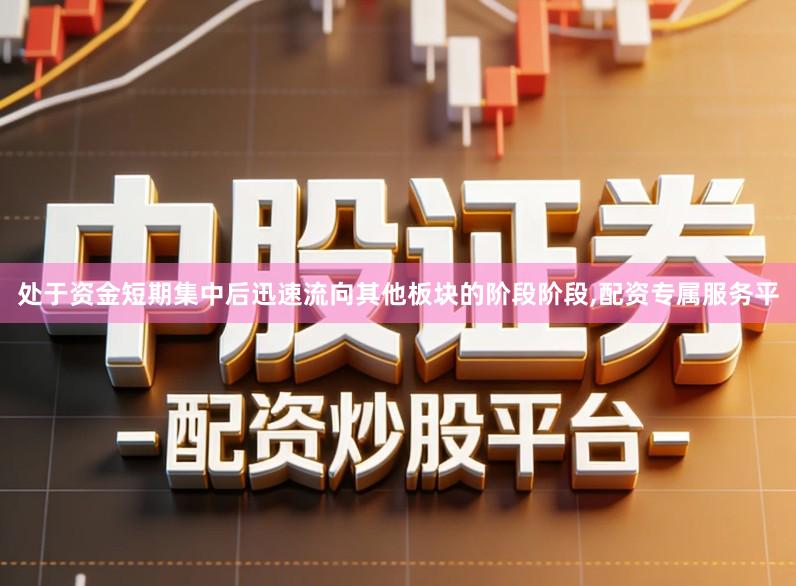 处于资金短期集中后迅速流向其他板块的阶段阶段,配资专属服务平