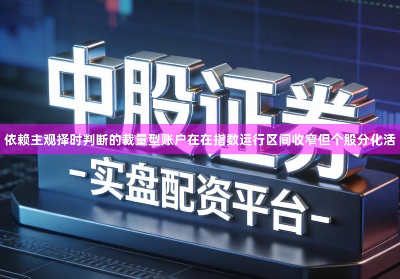 依赖主观择时判断的裁量型账户在在指数运行区间收窄但个股分化活